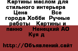 Картины маслом для стильного интерьера › Цена ­ 30 000 - Все города Хобби. Ручные работы » Картины и панно   . Ненецкий АО,Куя д.